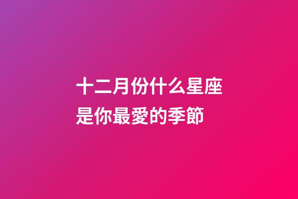 十二月份什么星座是你最愛的季節-第1張-星座運勢-玄機派