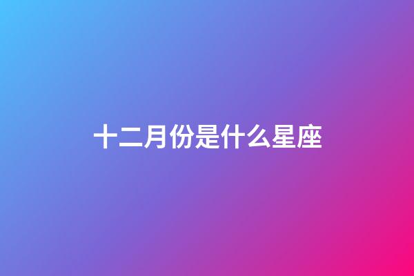 十二月份是什么星座（十二星座最聰明第一名）-第1張-星座運勢-玄機派