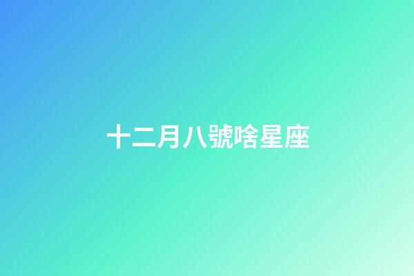 十二月八號啥星座-第1張-星座運勢-玄機派