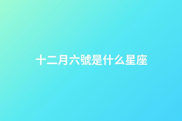 十二月六號是什么星座（誰是12星座老大）-第1張-星座運勢-玄機派