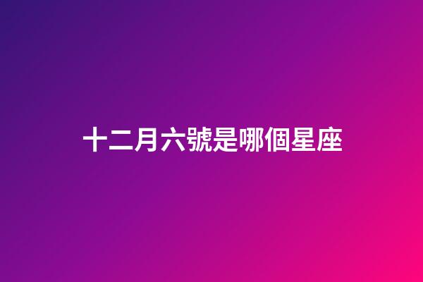 十二月六號是哪個星座-第1張-星座運勢-玄機派