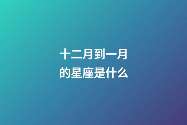 十二月到一月的星座是什么-第1張-星座運勢-玄機派