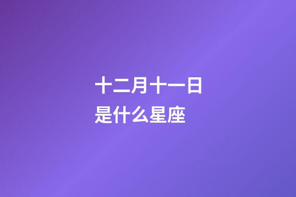 十二月十一日是什么星座（12月11日是摩羯座嗎）-第1張-星座運勢-玄機派