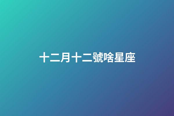 十二月十二號啥星座-第1張-星座運勢-玄機派