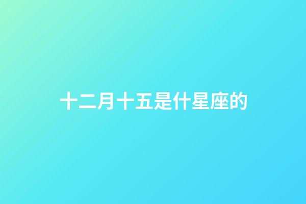 十二月十五是什星座的-第1張-星座運勢-玄機派