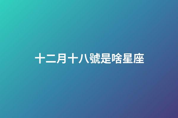 十二月十八號是啥星座-第1張-星座運(yùn)勢-玄機(jī)派