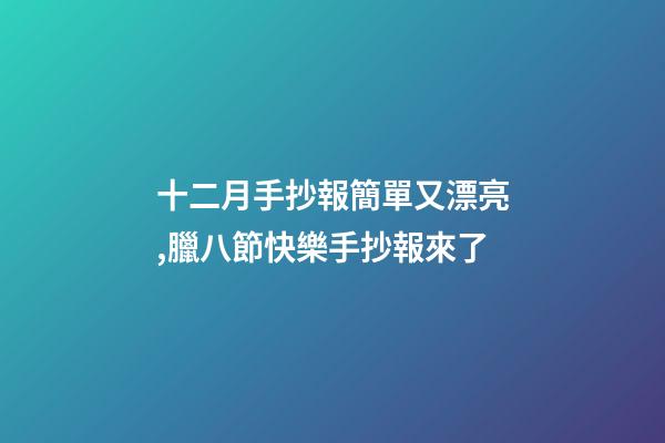 十二月手抄報簡單又漂亮,臘八節快樂手抄報來了-第1張-觀點-玄機派
