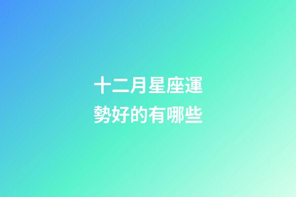 十二月星座運勢好的有哪些-第1張-星座運勢-玄機派