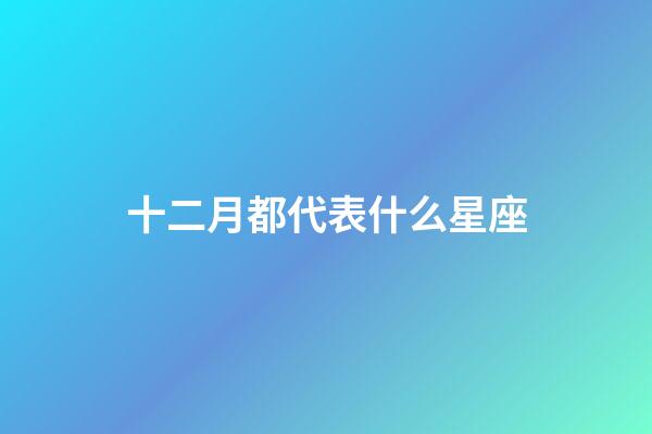 十二月都代表什么星座-第1張-星座運勢-玄機派