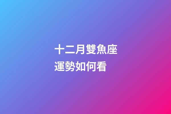 十二月雙魚座運勢如何看-第1張-星座運勢-玄機派