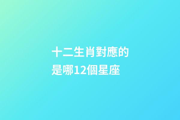 十二生肖對應的是哪12個星座-第1張-星座運勢-玄機派