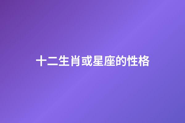 十二生肖或星座的性格-第1張-星座運勢-玄機派