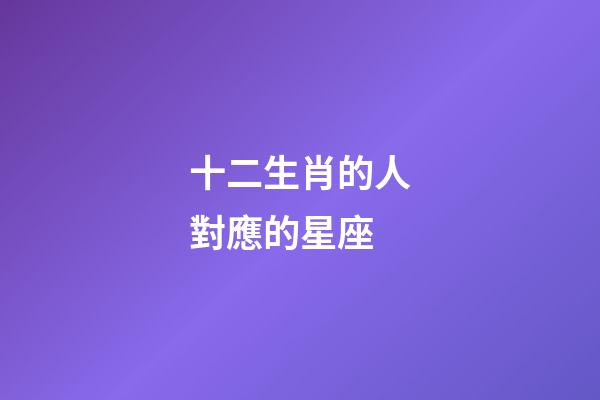 十二生肖的人對應的星座-第1張-星座運勢-玄機派