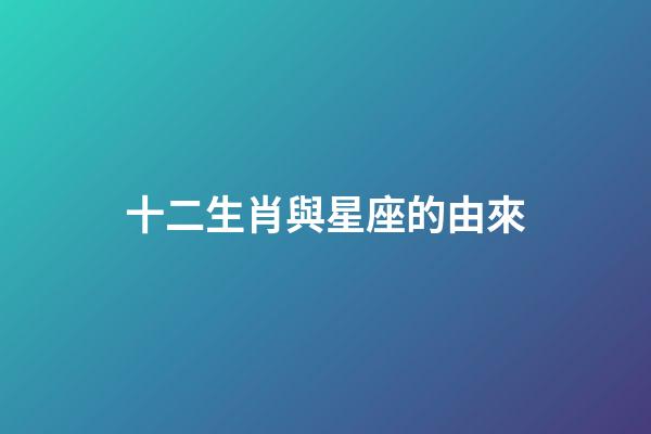 十二生肖與星座的由來-第1張-星座運(yùn)勢-玄機(jī)派