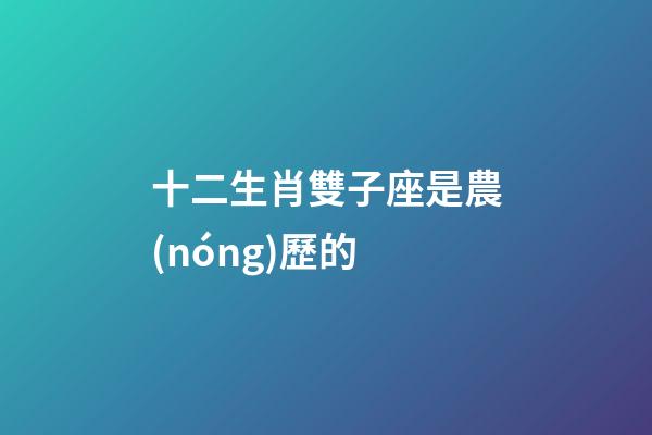 十二生肖雙子座是農(nóng)歷的-第1張-星座運(yùn)勢-玄機(jī)派