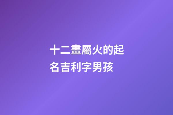 十二畫屬火的起名吉利字男孩(12畫屬火的字有哪些)-第1張-男孩起名-玄機派