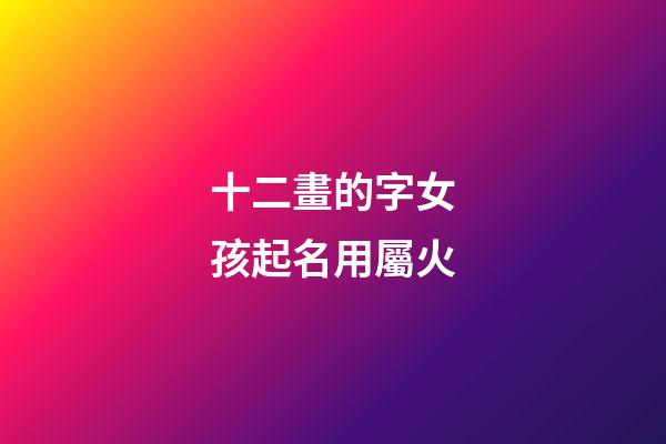 十二畫的字女孩起名用屬火(十二畫的字女孩起名用屬火的字好嗎)-第1張-女孩起名-玄機派