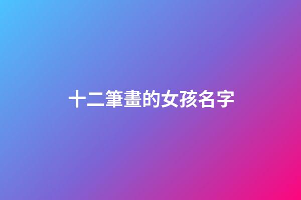 十二筆畫的女孩名字(十二筆畫的女孩名字有哪些)