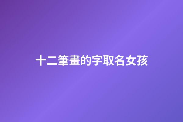 十二筆畫的字取名女孩(12畫屬水的字女孩取名)