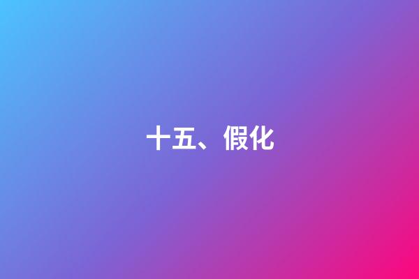 十五、假化