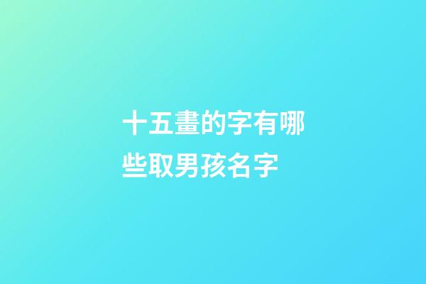 十五畫的字有哪些取男孩名字(十五畫吉祥字男生)-第1張-男孩起名-玄機(jī)派