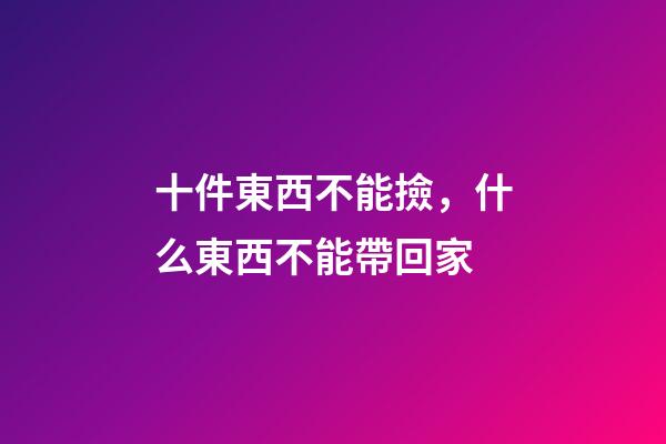十件東西不能撿，什么東西不能帶回家