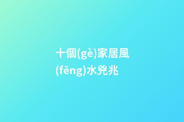十個(gè)家居風(fēng)水兇兆