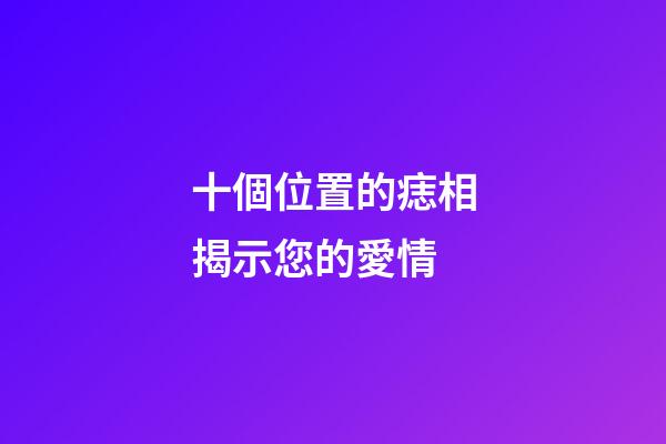 十個位置的痣相揭示您的愛情