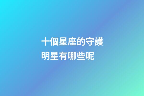 十個星座的守護明星有哪些呢-第1張-星座運勢-玄機派