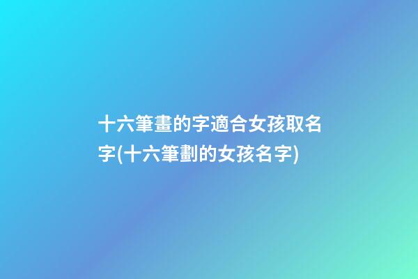 十六筆畫的字適合女孩取名字(十六筆劃的女孩名字)