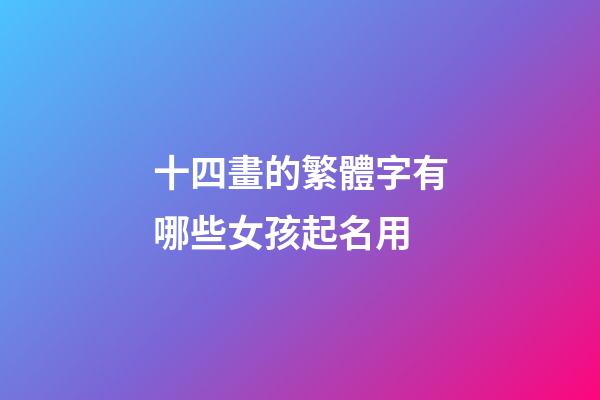 十四畫的繁體字有哪些女孩起名用(十四畫繁體字寓意好的字有哪些)-第1張-女孩起名-玄機派