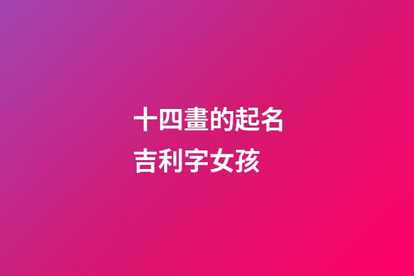 十四畫的起名吉利字女孩(十畫的字有哪些取男孩名字)-第1張-女孩起名-玄機派