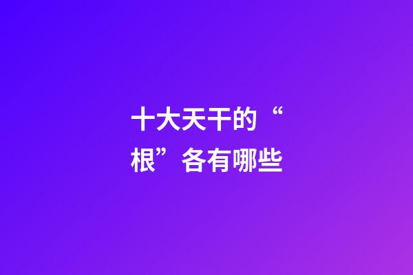 十大天干的“根”各有哪些