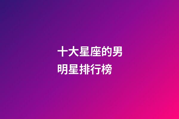 十大星座的男明星排行榜-第1張-星座運勢-玄機派
