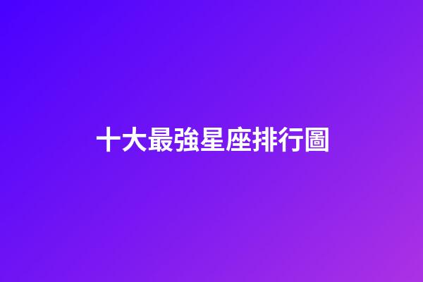 十大最強星座排行圖-第1張-星座運勢-玄機派