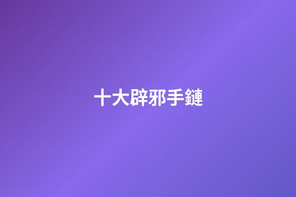 十大辟邪手鏈