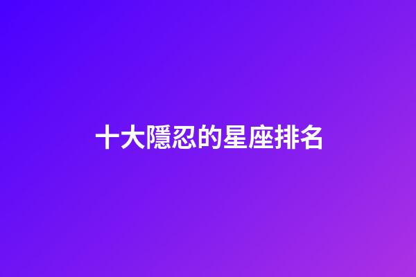 十大隱忍的星座排名-第1張-星座運(yùn)勢-玄機(jī)派