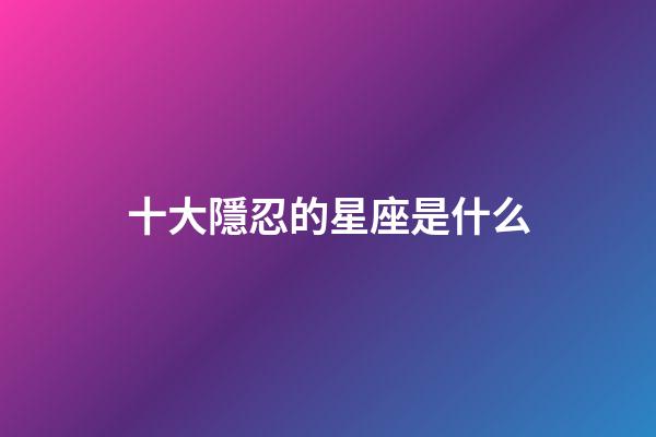 十大隱忍的星座是什么-第1張-星座運勢-玄機派