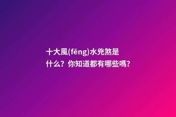 十大風(fēng)水兇煞是什么？你知道都有哪些嗎？
