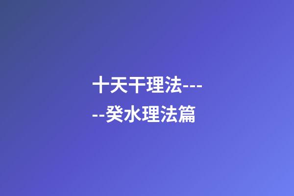 十天干理法-----癸水理法篇