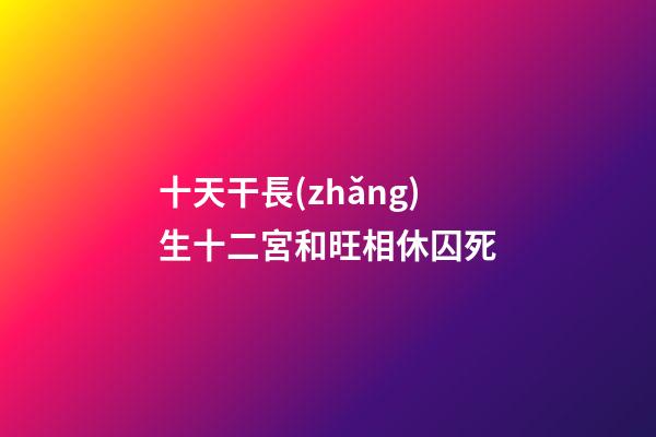 十天干長(zhǎng)生十二宮和旺相休囚死