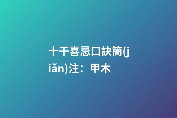 十干喜忌口訣簡(jiǎn)注：甲木