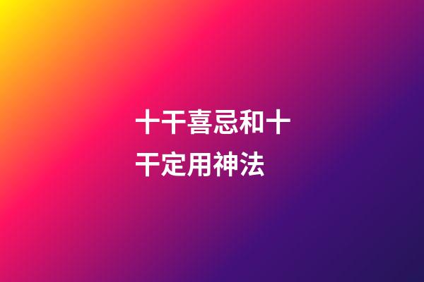 十干喜忌和十干定用神法