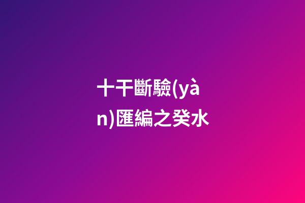 十干斷驗(yàn)匯編之癸水