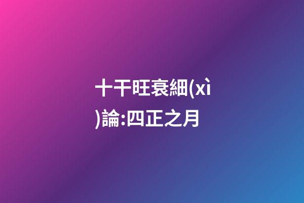 十干旺衰細(xì)論:四正之月