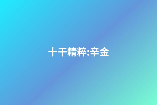 十干精粹:辛金