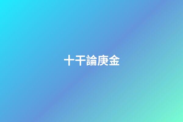 十干論庚金
