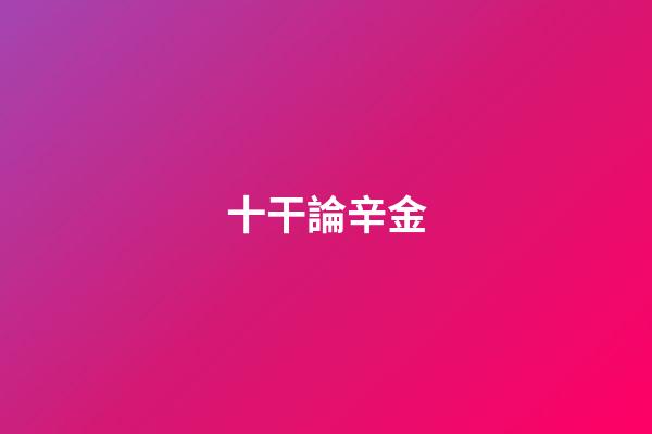 十干論辛金
