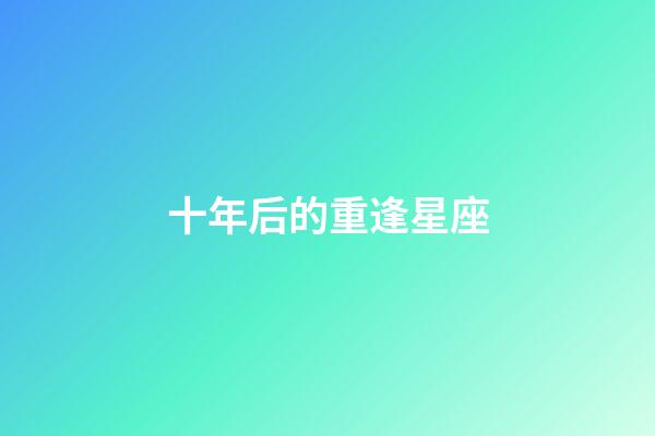 十年后的重逢星座-第1張-星座運勢-玄機派