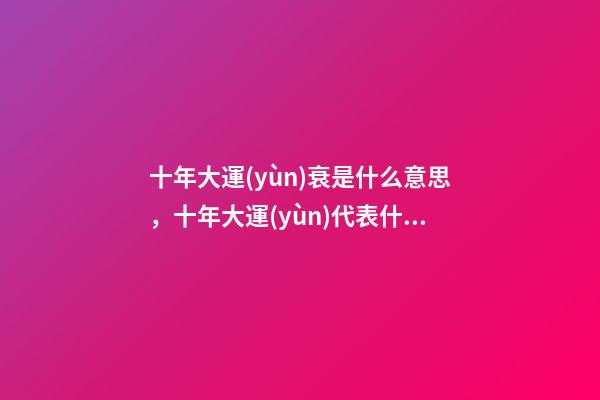 十年大運(yùn)衰是什么意思，十年大運(yùn)代表什么